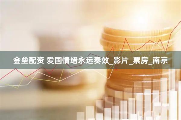 金垒配资 爱国情绪永远奏效_影片_票房_南京